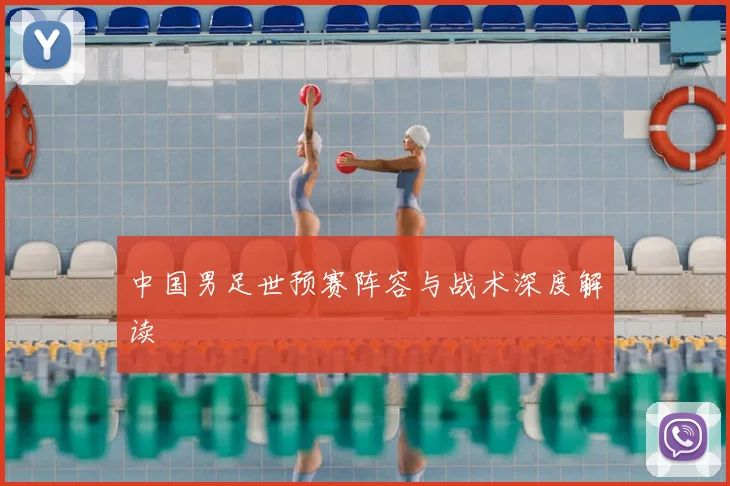 中国男足世预赛阵容与战术深度解读