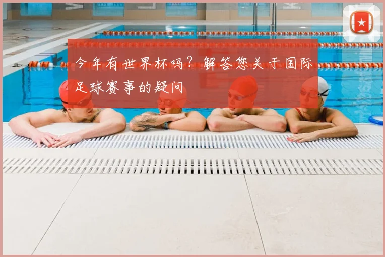 今年有世界杯吗？解答您关于国际足球赛事的疑问