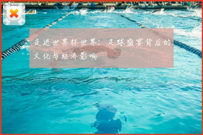 走进世界杯世界：足球盛宴背后的文化与经济影响