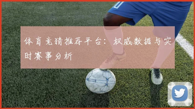 体育竞猜推荐平台：权威数据与实时赛事分析