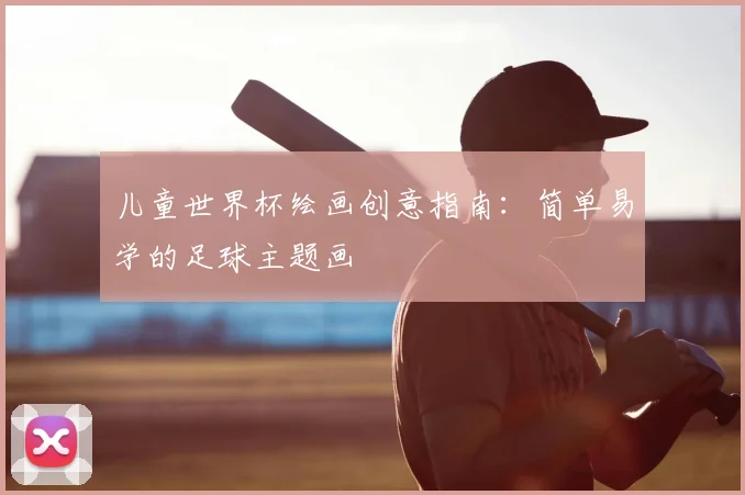 儿童世界杯绘画创意指南：简单易学的足球主题画