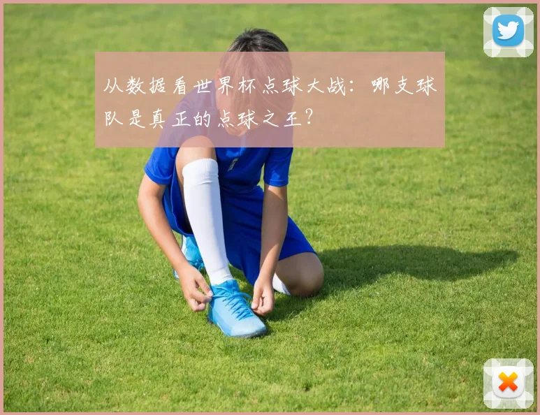 从数据看世界杯点球大战:哪支球队是真正的点球之王?