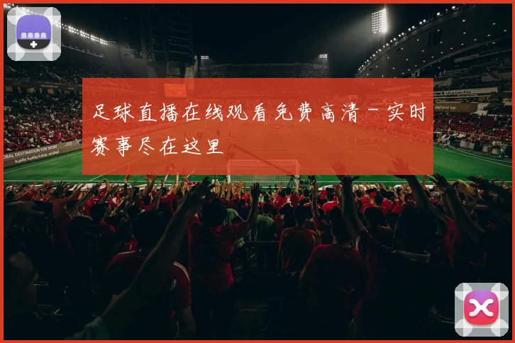 足球直播在线观看免费高清 - 实时赛事尽在这里