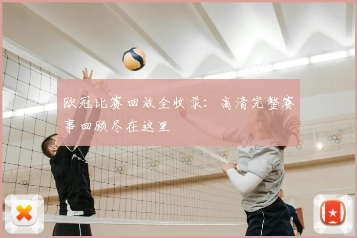 欧冠比赛回放全收录：高清完整赛事回顾尽在这里