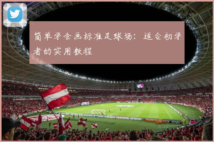 简单学会画标准足球场：适合初学者的实用教程