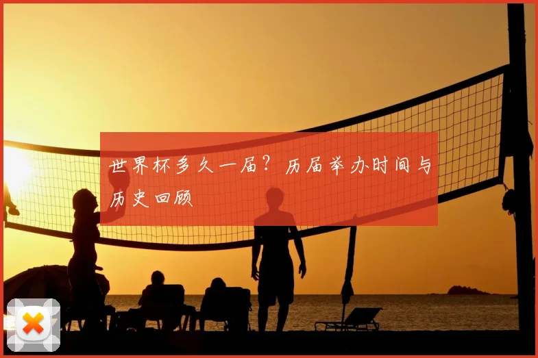 世界杯多久一届？历届举办时间与历史回顾