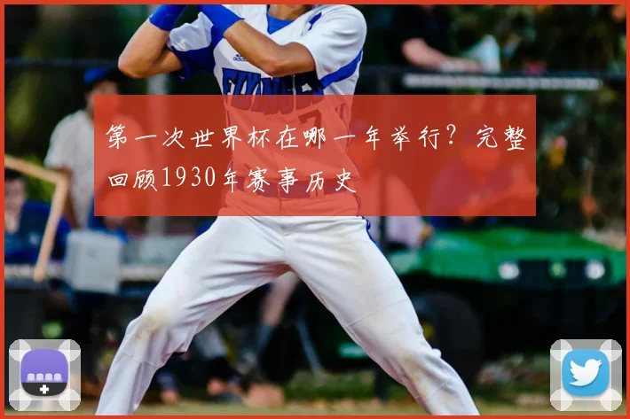 第一次世界杯在哪一年举行？完整回顾1930年赛事历史