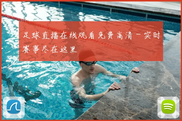 足球直播在线观看免费高清 - 实时赛事尽在这里