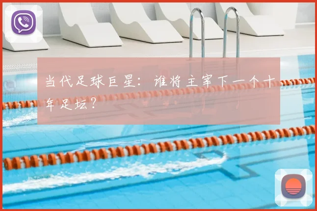当代足球巨星：谁将主宰下一个十年足坛？