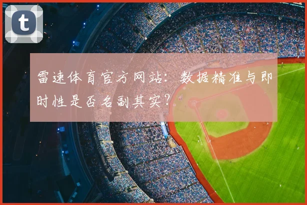 雷速体育官方网站：数据精准与即时性是否名副其实？