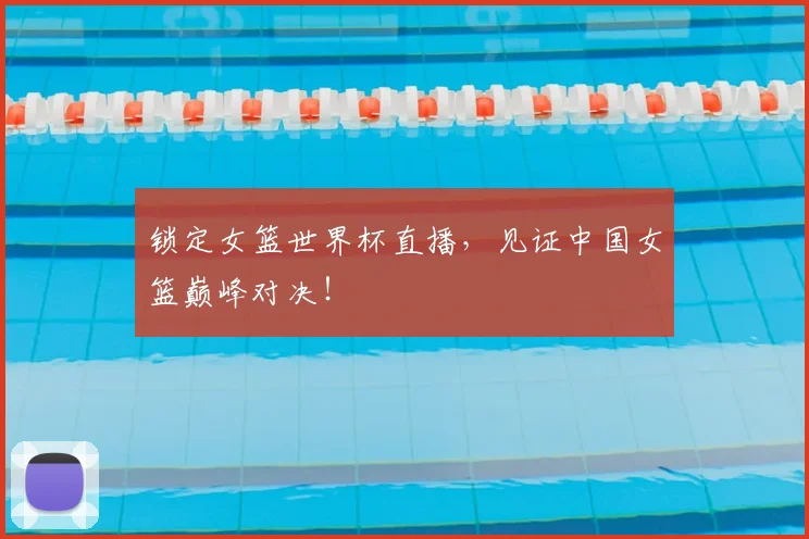 锁定女篮世界杯直播，见证中国女篮巅峰对决！